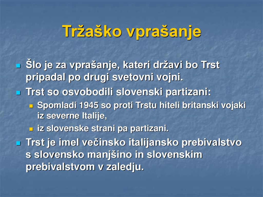 Tržaško vprašanje Šlo je za vprašanje, kateri državi bo Trst pripadal po drugi svetovni vojni. Trst so osvobodili slovenski partizani: