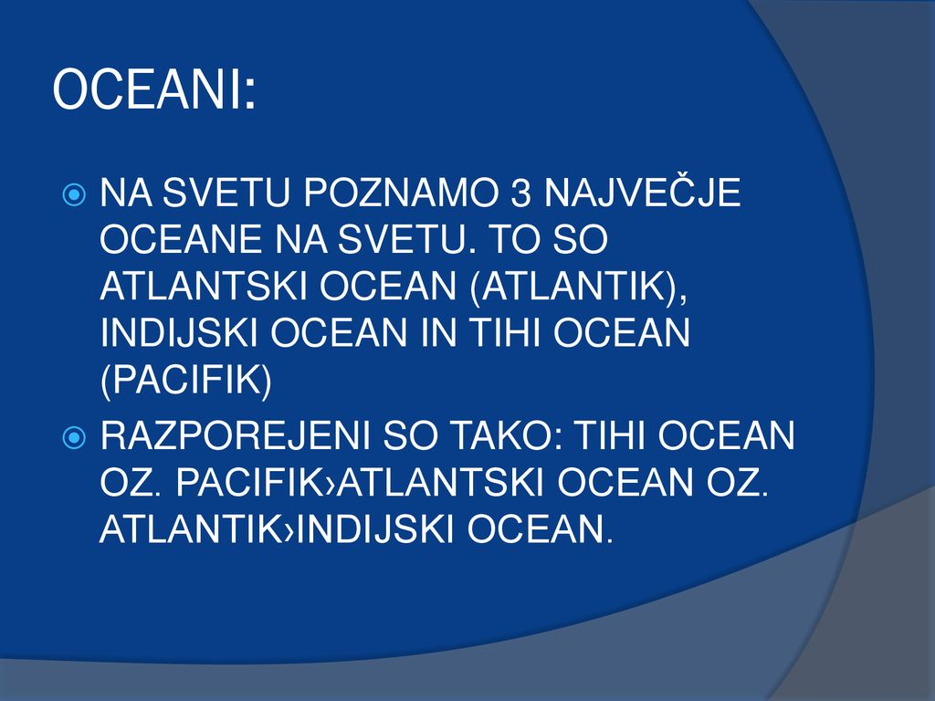 OCEANI: NA SVETU POZNAMO 3 NAJVEČJE OCEANE NA SVETU. TO SO ATLANTSKI OCEAN (ATLANTIK), INDIJSKI OCEAN IN TIHI OCEAN (PACIFIK)