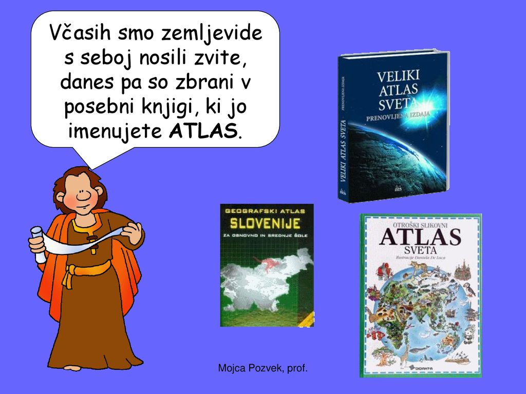 Včasih smo zemljevide s seboj nosili zvite, danes pa so zbrani v posebni knjigi, ki jo imenujete ATLAS.