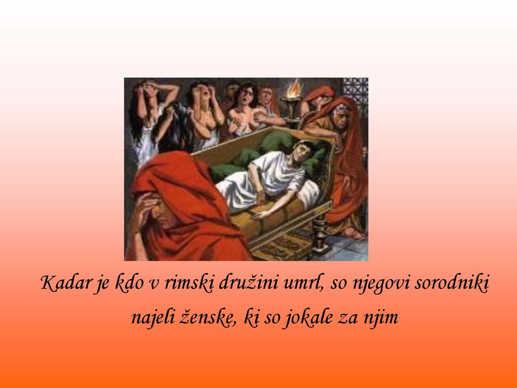 Kadar je kdo v rimski družini umrl, so njegovi sorodniki najeli ženske, ki so jokale za njim