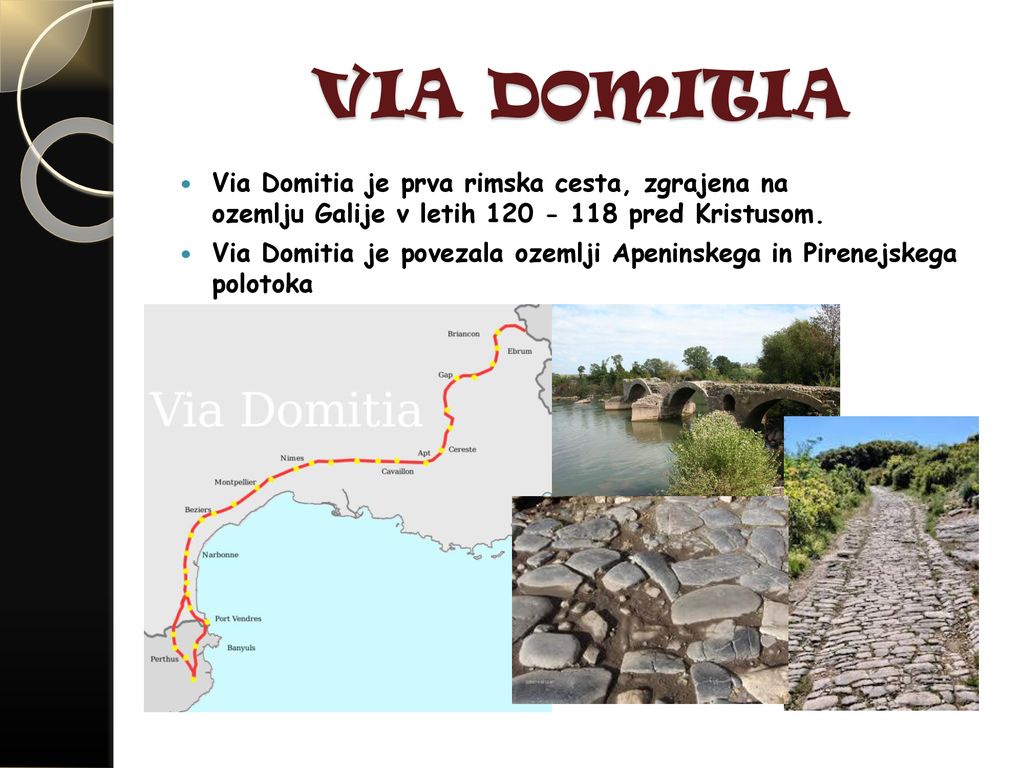 VIA DOMITIA Via Domitia je prva rimska cesta, zgrajena na ozemlju Galije v letih pred Kristusom.