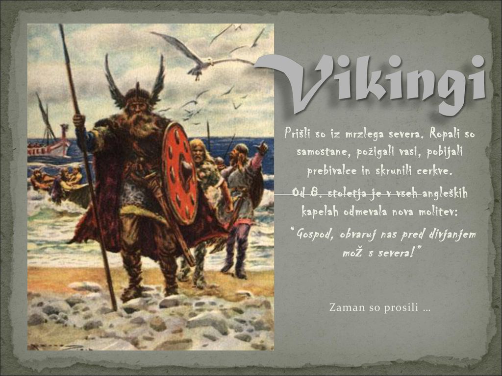 Vikingi Prišli so iz mrzlega severa. Ropali so samostane, požigali vasi, pobijali prebivalce in skrunili cerkve.