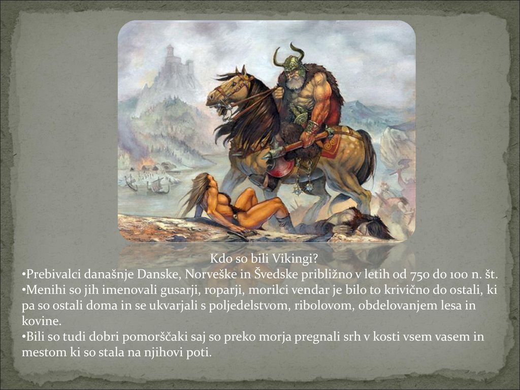 Kdo so bili Vikingi Prebivalci današnje Danske, Norveške in Švedske približno v letih od 750 do 100 n. št.