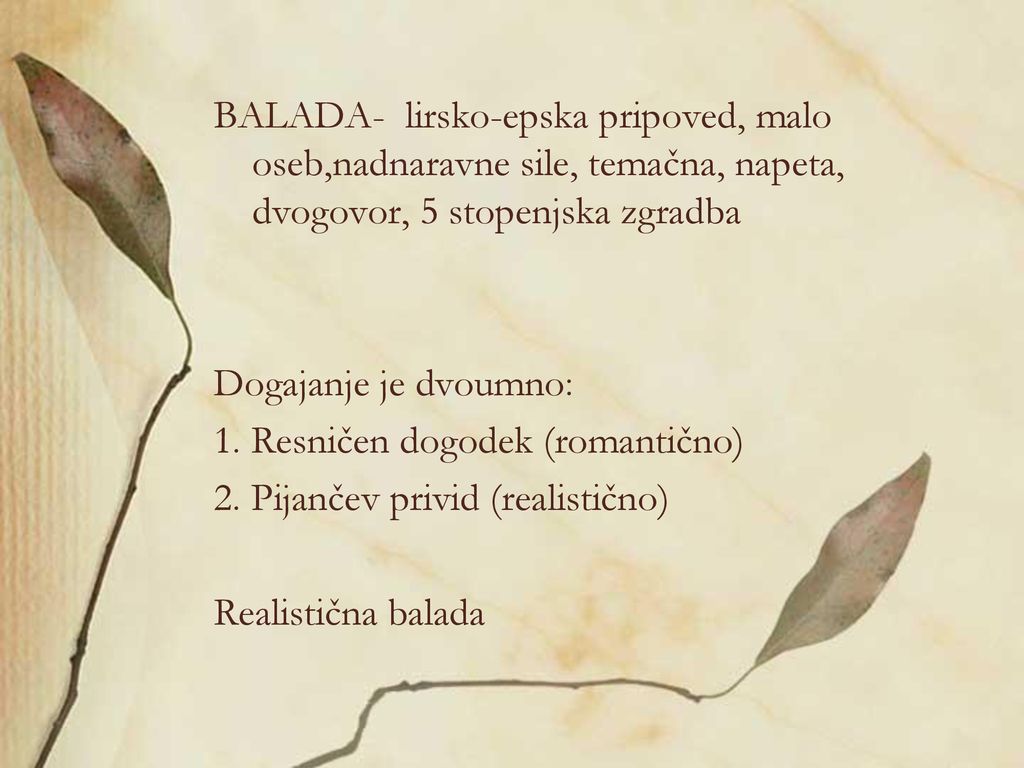 BALADA- lirsko-epska pripoved, malo oseb,nadnaravne sile, temačna, napeta, dvogovor, 5 stopenjska zgradba