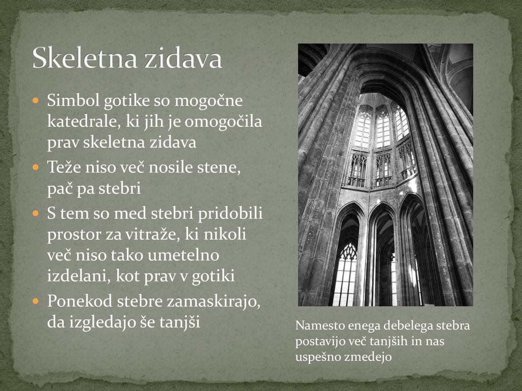 Skeletna zidava Simbol gotike so mogočne katedrale, ki jih je omogočila prav skeletna zidava. Teže niso več nosile stene, pač pa stebri.