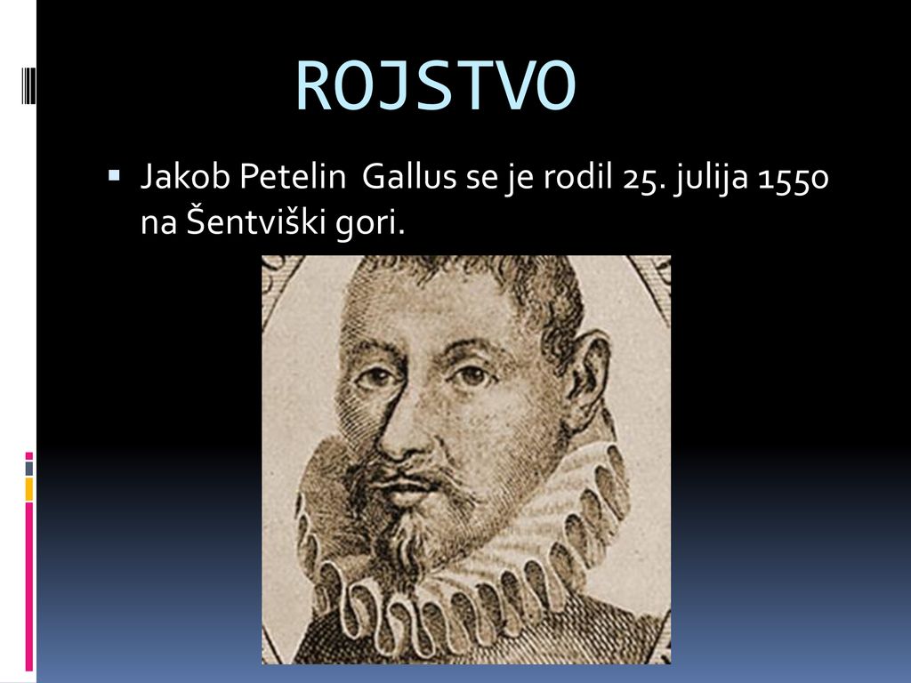 ROJSTVO Jakob Petelin Gallus se je rodil 25. julija 1550 na Šentviški gori.