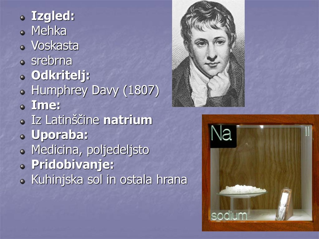 Izgled: Mehka. Voskasta. srebrna. Odkritelj: Humphrey Davy (1807) Ime: Iz Latinščine natrium.