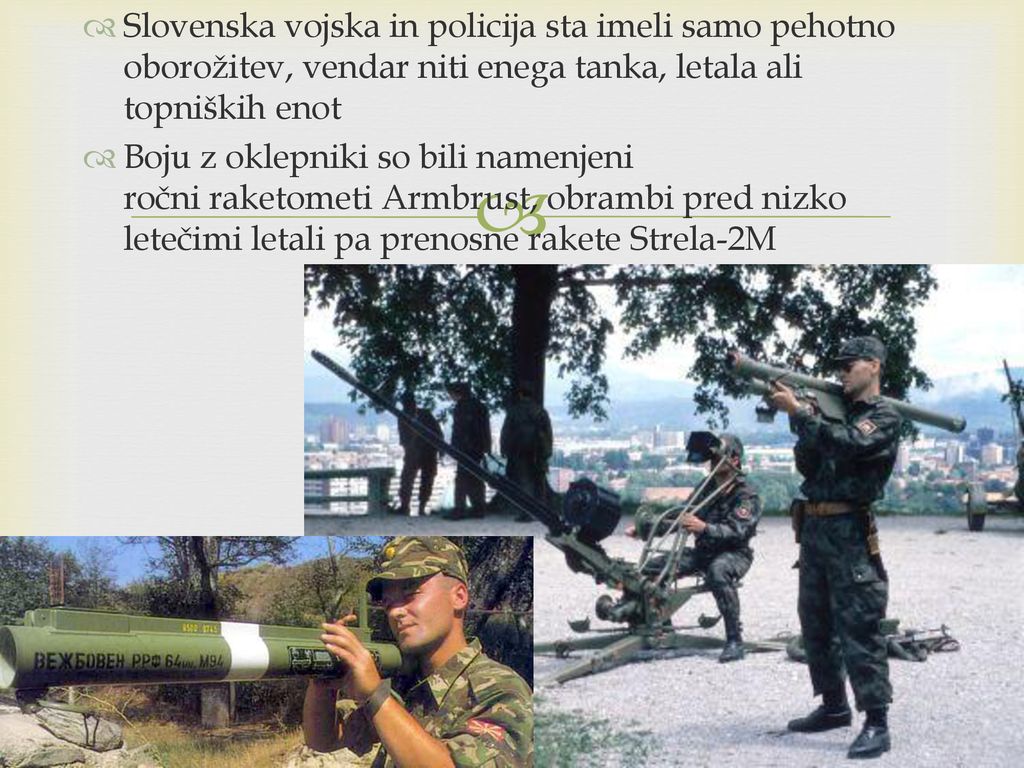 Slovenska vojska in policija sta imeli samo pehotno oborožitev, vendar niti enega tanka, letala ali topniških enot