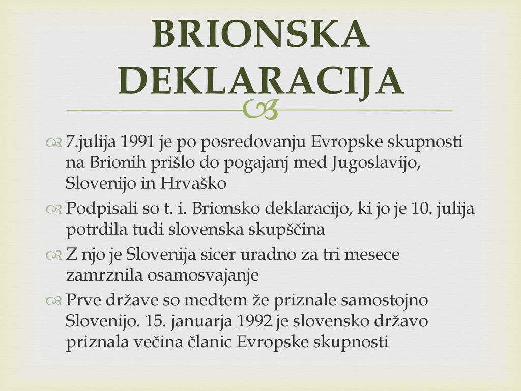 BRIONSKA DEKLARACIJA 7.julija 1991 je po posredovanju Evropske skupnosti na Brionih prišlo do pogajanj med Jugoslavijo, Slovenijo in Hrvaško.