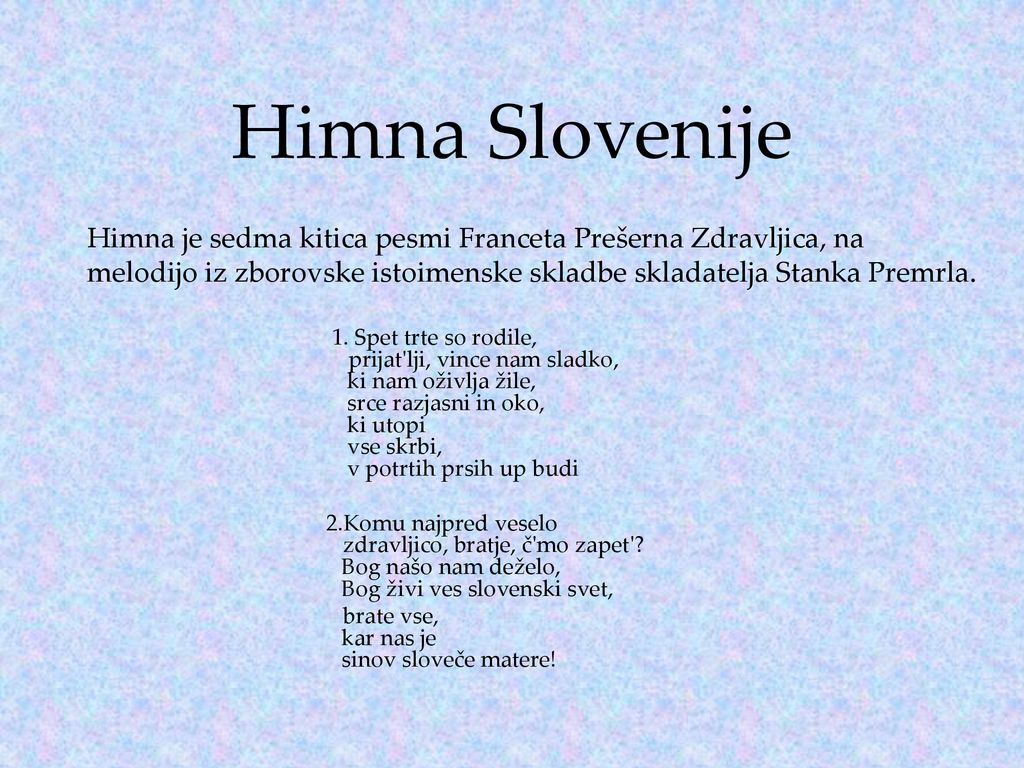 Himna Slovenije Himna je sedma kitica pesmi Franceta Prešerna Zdravljica, na. melodijo iz zborovske istoimenske skladbe skladatelja Stanka Premrla.