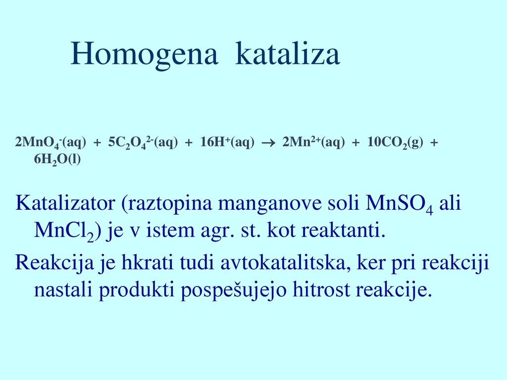 Homogena kataliza 2MnO4-(aq) + 5C2O42-(aq) + 16H+(aq)  2Mn2+(aq) + 10CO2(g) + 6H2O(l)