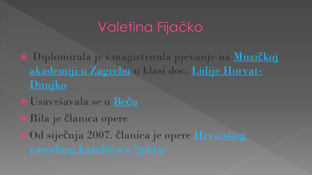 Valetina Fijačko Diplomirala je i magistrirala pjevanje na Muzičkoj akademiji u Zagrebu u klasi doc. Lidije Horvat-Dunjko.