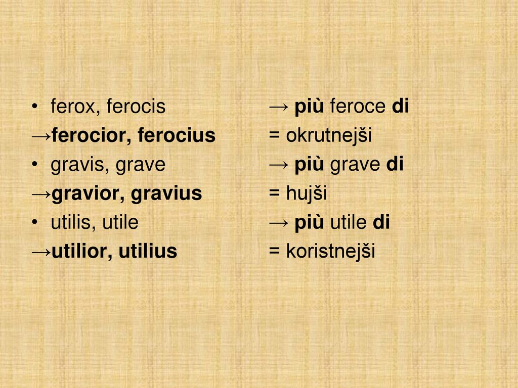 ferox, ferocis →ferocior, ferocius. gravis, grave. →gravior, gravius. utilis, utile. →utilior, utilius.