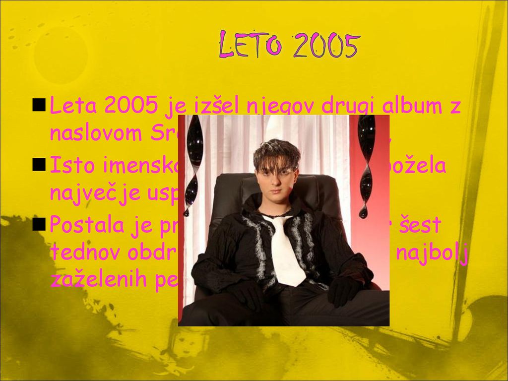 LETO 2005 Leta 2005 je izšel njegov drugi album z naslovom Srečen, ker sem moški, Isto imenska pesem na njem je požela največje uspehe,